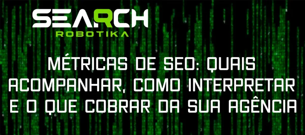 Métricas de SEO: Quais Acompanhar, Como Interpretar e o Que Cobrar da Sua Agência