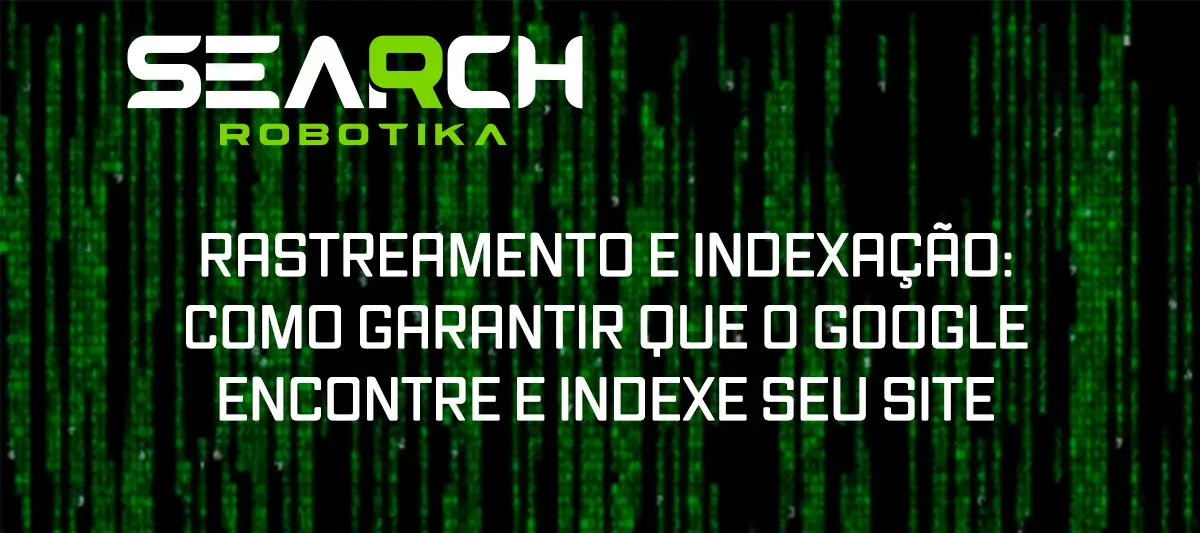 Rastreamento e Indexação: Como Garantir Que O Google Encontre E Indexe Seu Site