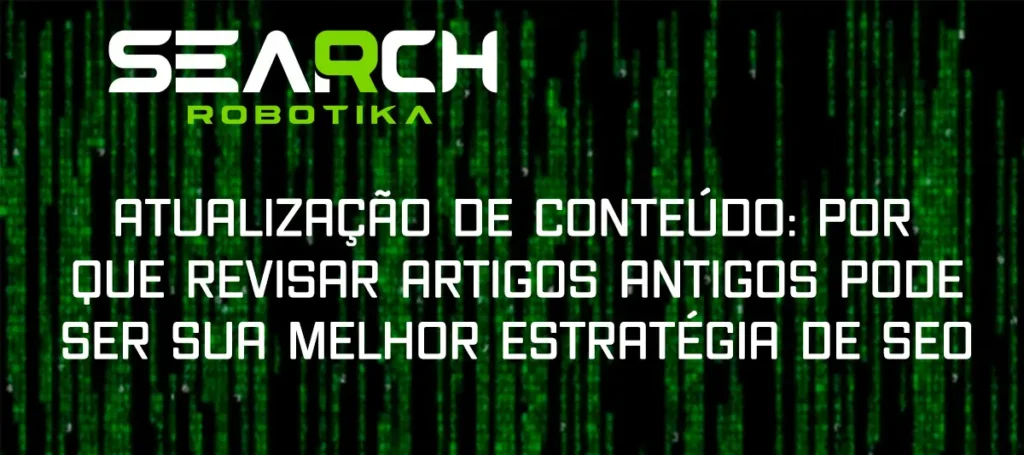 Atualização De Conteúdo: Por Que Revisar Artigos Antigos Pode Ser Sua Melhor Estratégia De SEO