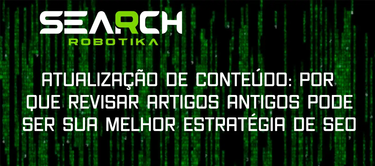 Atualização De Conteúdo: Por Que Revisar Artigos Antigos Pode Ser Sua Melhor Estratégia De SEO